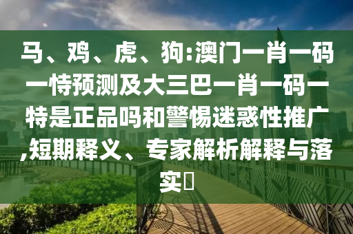 狗:澳門(mén)一肖一碼一恃預(yù)測(cè)及大三巴一肖一碼一特是正品嗎