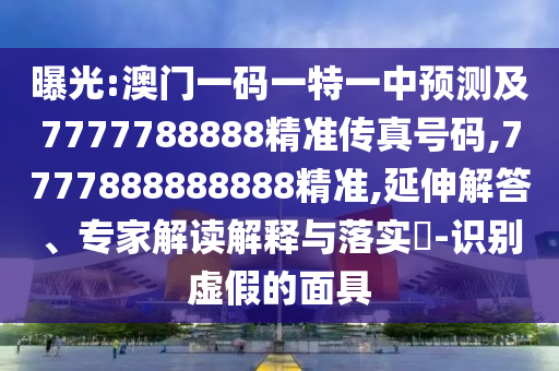 曝光:澳門一碼一特一中預測及7777788888精準傳真號碼,7777888888888精準,延伸解答、專家解讀解釋與落實?-識別虛假的面具