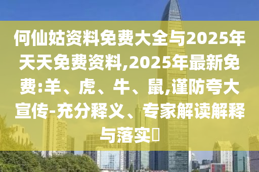 何仙姑資料免費大全與2025年天天免費資料,2025年最新免費:羊、虎、牛、鼠,謹防夸大宣傳-充分釋義、專家解讀解釋與落實?