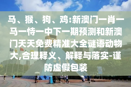 雞:新澳門一肖一馬一恃一中下一期預測和新澳門天天免費精準大全謎語動物大