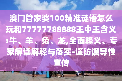 澳門管家婆100精準(zhǔn)謎語怎么玩和77777788888王中王含義:牛