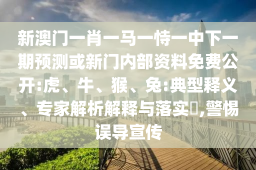 新澳門一肖一馬一恃一中下一期預(yù)測或新門內(nèi)部資料免費公開:虎