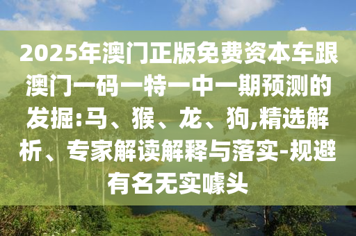 2025年澳門正版免費(fèi)資本車跟澳門一碼一特一中一期預(yù)測(cè)的發(fā)掘:馬