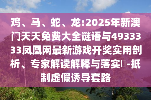 雞、馬、蛇、龍:2025年新澳門天天免費大全謎語與4933333鳳凰網(wǎng)最新游戲開獎實用剖析、專家解讀解釋與落實?-抵制虛假誘導套路