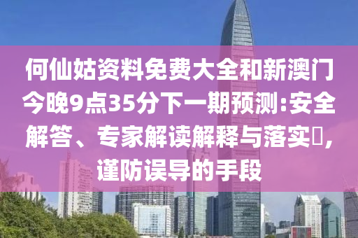 何仙姑資料免費大全和新澳門今晚9點35分下一期預(yù)測:安全解答、專家解讀解釋與落實?,謹(jǐn)防誤導(dǎo)的手段