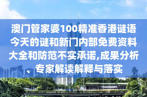 澳門管家婆100精準香港謎語今天的謎和新門內部免費資料大全和防范不實承諾,成果分析、專家解讀解釋與落實