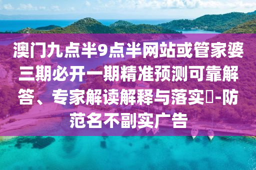 澳門九點(diǎn)半9點(diǎn)半網(wǎng)站或管家婆三期必開一期精準(zhǔn)預(yù)測可靠解答、專家解讀解釋與落實(shí)?-防范名不副實(shí)廣告
