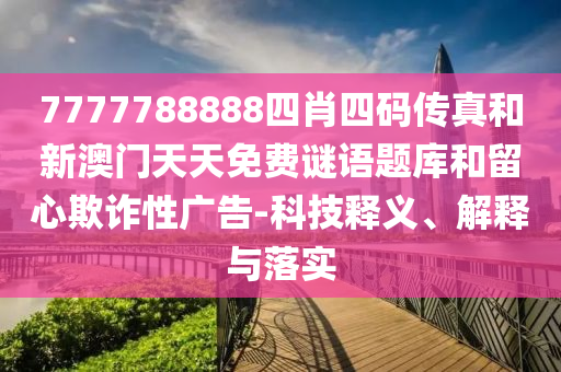 7777788888四肖四碼傳真和新澳門天天免費謎語題庫和留心欺詐性廣告-科技釋義、解釋與落實
